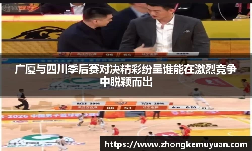 广厦与四川季后赛对决精彩纷呈谁能在激烈竞争中脱颖而出